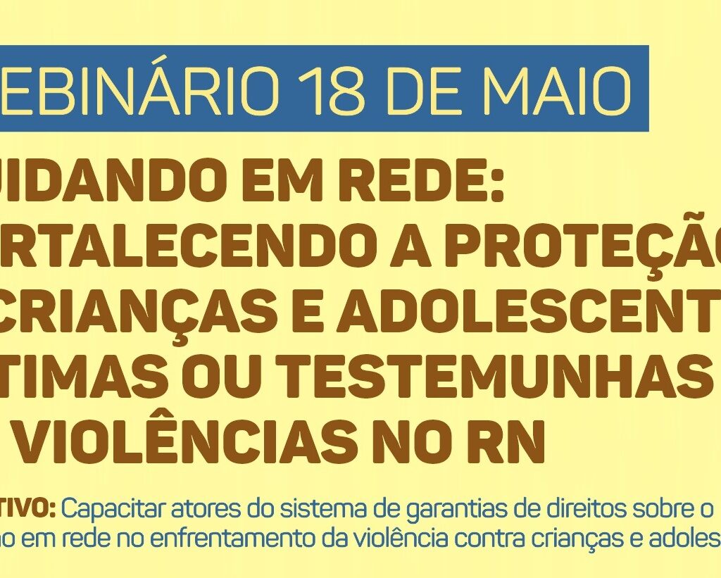 Card com fundo amarelo claro informando sobre o "Webinário 18 de Maio", com o título "Cuidando em Rede: Fortalecendo a Proteção a Crianças e Adolescentes Vítimas ou Testemunhas de Violências no RN" e o objetivo de capacitar atores do sistema de garantias de direitos.