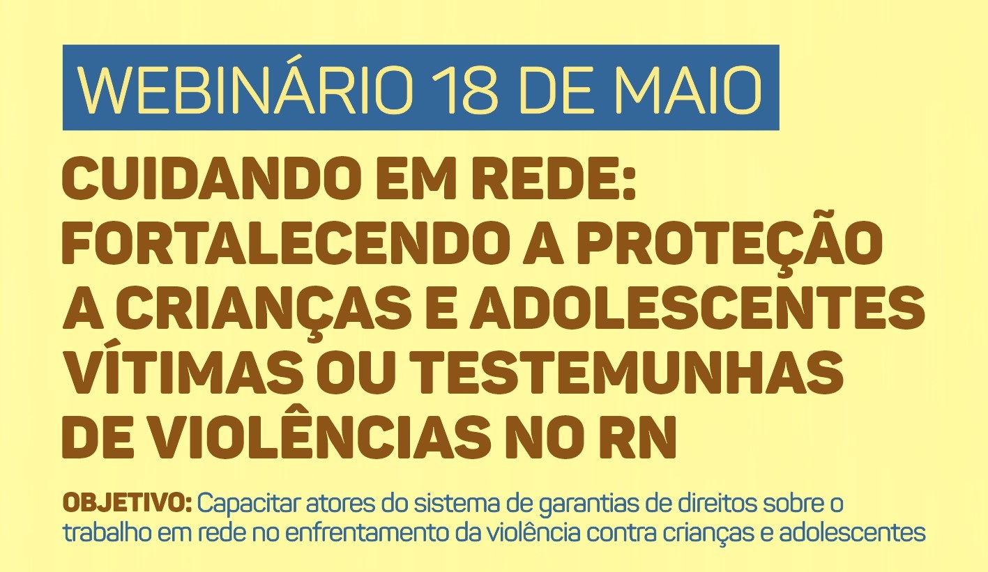 Card com fundo amarelo claro informando sobre o "Webinário 18 de Maio", com o título "Cuidando em Rede: Fortalecendo a Proteção a Crianças e Adolescentes Vítimas ou Testemunhas de Violências no RN" e o objetivo de capacitar atores do sistema de garantias de direitos.