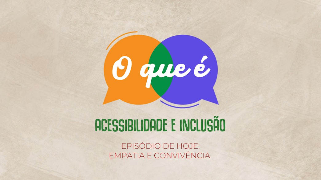 Imagem promocional sobre fundo bege claro com o texto centralizado: dois balões de fala sobrepostos, um laranja e um roxo, contêm o texto em branco "O que é", seguidos abaixo pelas frases em verde "ACESSIBILIDADE E INCLUSÃO" e em vermelho "EPISÓDIO DE HOJE: EMPATIA E CONVIVÊNCIA".
